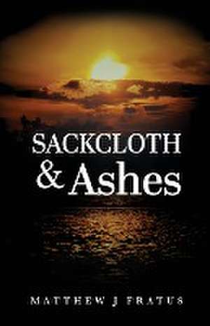 Sackcloth & Ashes de Matthew J Fratus