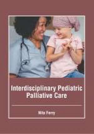 Interdisciplinary Pediatric Palliative Care de Nita Ferry