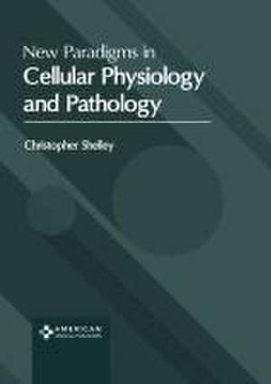 New Paradigms in Cellular Physiology and Pathology de Christopher Shelley