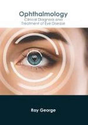 Ophthalmology: Clinical Diagnosis and Treatment of Eye Disease de Ray George