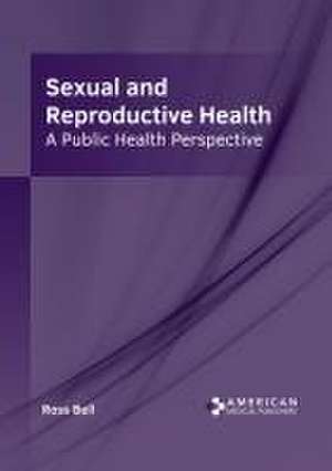 Sexual and Reproductive Health: A Public Health Perspective de Ross Bell