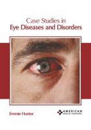 Case Studies in Eye Diseases and Disorders de Emmie Hunter