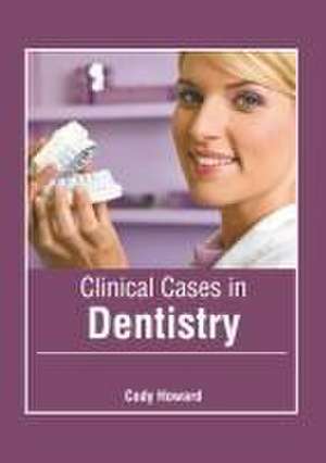 Clinical Cases in Dentistry de Cody Howard