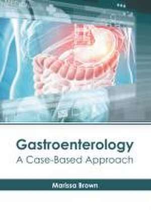 Gastroenterology: A Case-Based Approach de Marissa Brown