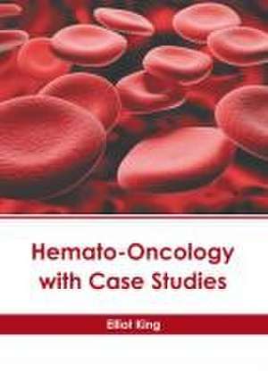 Hemato-Oncology with Case Studies de Elliot King