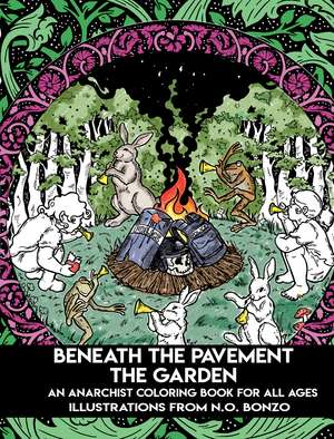 Beneath the Pavement the Garden: An Anarchist Colouring Book for All Ages de N. O. Bonzo