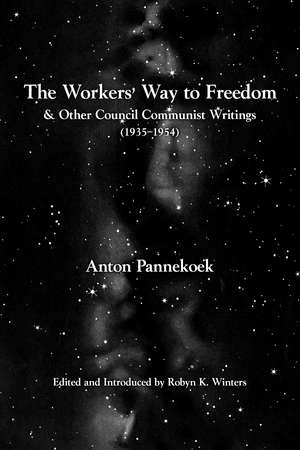 The Workers' Way to Freedom: And Other Council Communist Writings de Anton Pannekoek