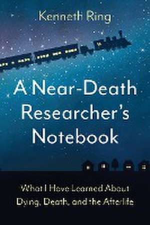 A Near-Death Researcher's Notebook de Kenneth Ring