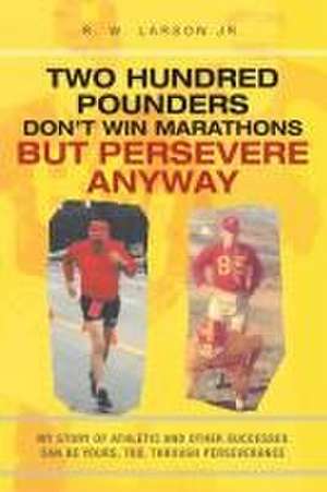 Two Hundred Pounders Don't Win Marathons But Persevere Anyway de R. W. Larson Jr.