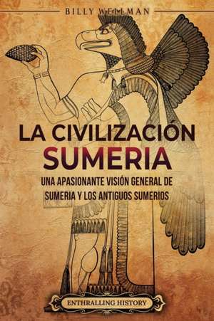 La civilización sumeria: Una apasionante visión general de Sumeria y los antiguos sumerios de Billy Wellman