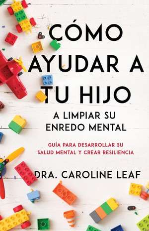 Cómo Ayudar a Tus Hijos a Limpiar Su Enredo Mental de Dr Caroline Leaf