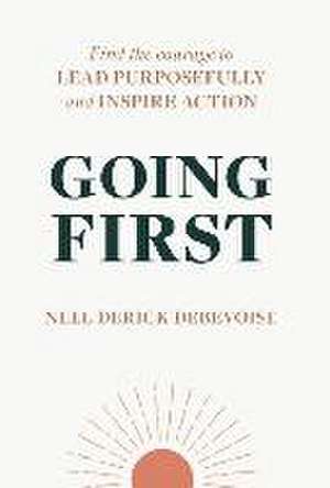 Going First: Finding the Courage to Lead Purposefully and Inspire Action de Nell Derick Debevoise