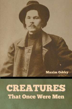 Creatures That Once Were Men de Maxim Gorky