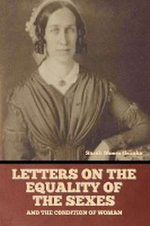 Letters on the equality of the sexes, and the condition of woman de Sarah Moore Grimke