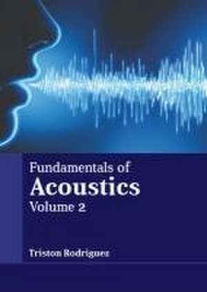 Fundamentals of Acoustics: Volume 2 de Triston Rodriguez