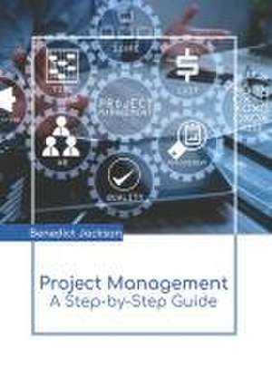 Project Management: A Step-By-Step Guide de Benedict Jackson