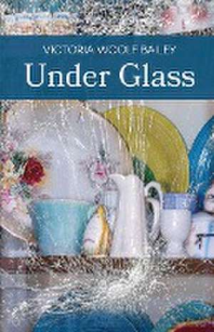 Under Glass de Victoria Woolf Bailey