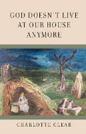 God Doesn't Live at Our House Anymore de Charlotte Clear