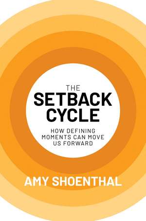 The Setback Cycle: How Defining Moments Can Move Us Forward de Amy Shoenthal