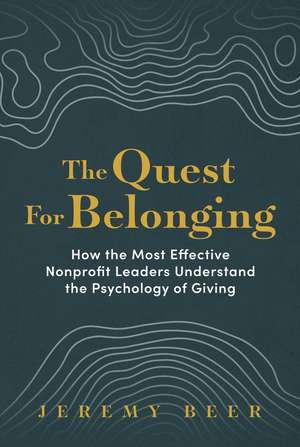 The Quest for Belonging: How the Most Effective Nonprofit Leaders Understand the Psychology of Giving de Jeremy Beer