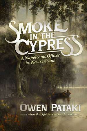 Smoke in the Cypress: A Napoleonic Officer in New Orleans de Owen Pataki