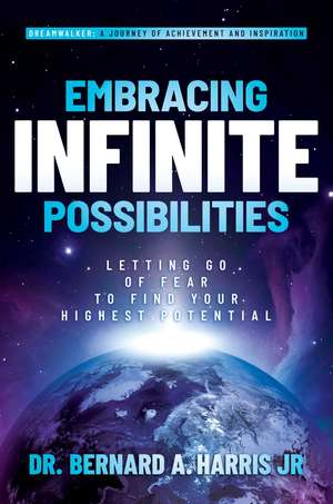 Embracing Infinite Possibilities: Letting Go of Fear to Find Your Highest Potential de Dr. Bernard A. Harris, Jr