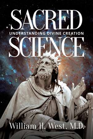 Sacred Science: Understanding Divine Creation de William H. West