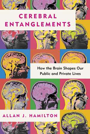 Cerebral Entanglements: How the Brain Shapes Our Public and Private Lives de Allan J. Hamilton