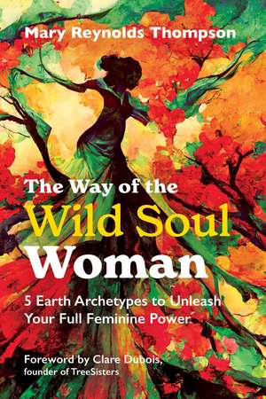 The Way of the Wild Soul Woman: 5 Earth Archetypes to Unleash Your Full Feminine Power de Mary Reynolds Thompson