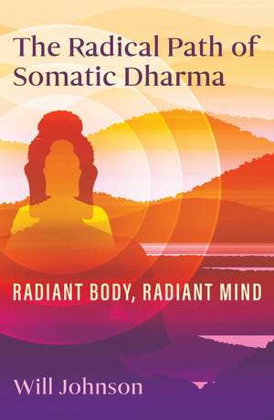 The Radical Path of Somatic Dharma: Radiant Body, Radiant Mind de Will Johnson