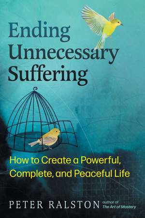 Ending Unnecessary Suffering: How to Create a Powerful, Complete, and Peaceful Life de Peter Ralston