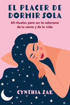 El placer de dormir sola: 64 rituales para ser la soberana de tu cama y de tu vida de Cynthia Zak