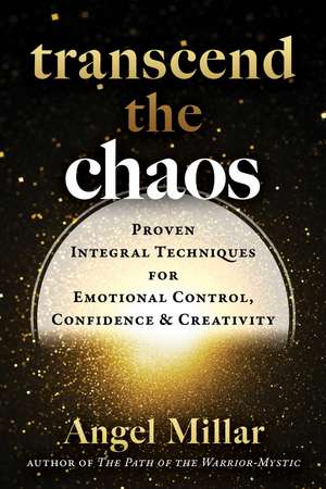 Transcend the Chaos: Proven Integral Techniques for Emotional Control, Confidence, and Creativity de Angel Millar