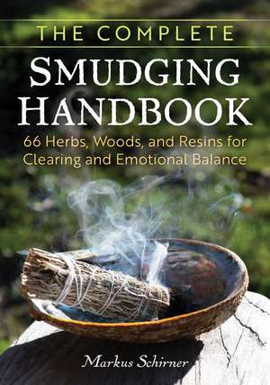 The Complete Smudging Handbook: 67 Herbs, Woods, and Resins for Clearing and Emotional Balance de Markus Schirner