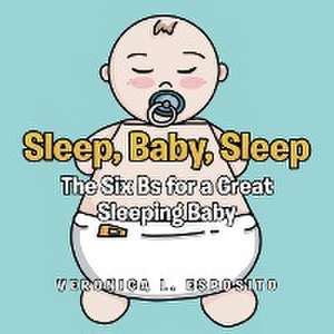 Sleep, Baby, Sleep; The Six Bs for a Great Sleeping Baby de Veronica L. Esposito