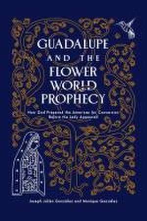 Guadalupe and the Flower World Prophecy de Joseph Julian Gonzalez