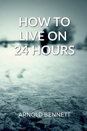 How to Live on 24 Hours a Day de Arnold Bennett