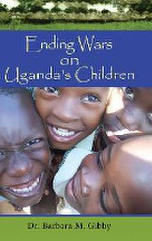 Ending Wars on Uganda's Children de Barbara M. Panther-Gibby