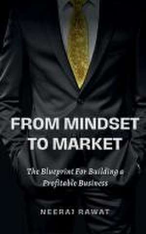 From Mindset to Market: The Blueprint for Building a Profitable Business de Neeraj Rawat