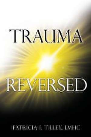 Trauma Reversed de Lhmc Patricia Tilley