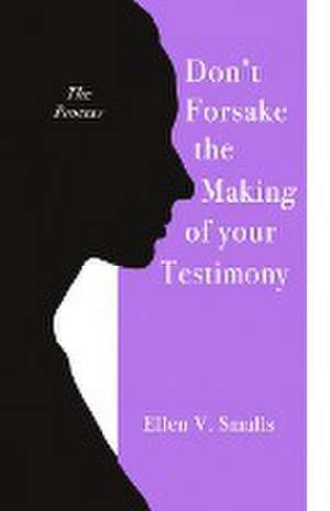 Don't Forsake the Making of Your Testimony de Ellen V. Smalls