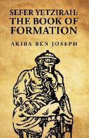 Sefer Yetzirah: The Book of Formation: The Book of Formation by Akiba ben Joseph de Akiba Ben Joseph