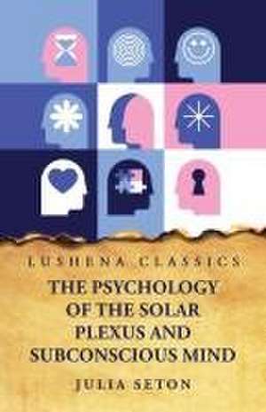 The Psychology of the Solar Plexus and Subconscious Mind de Julia Seton