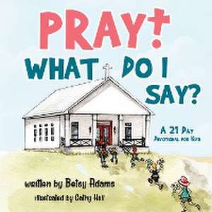 Pray! What Do I Say? de Betsy Adams