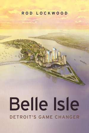 Belle Isle: Detroit's Game Changer de Rod Lockwood