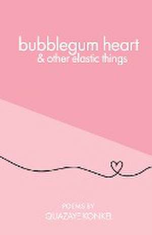 bubblegum heart & other elastic things de Quazaye Konkel