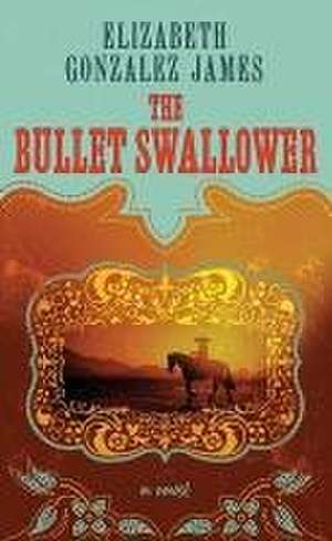 The Bullet Swallower de Elizabeth Gonzalez James