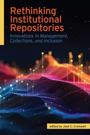 Rethinking Institutional Repositories:: Innovations in Management, Collections, and Inclusion de Josh C. Cromwell