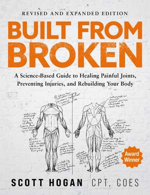 Built From Broken: A Science-Based Guide to Healing Painful Joints, Preventing Injuries, and Rebuilding Your Body de Scott Hogan