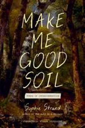 Make Me Good Soil: Poems of Interconnection de Sophie Strand